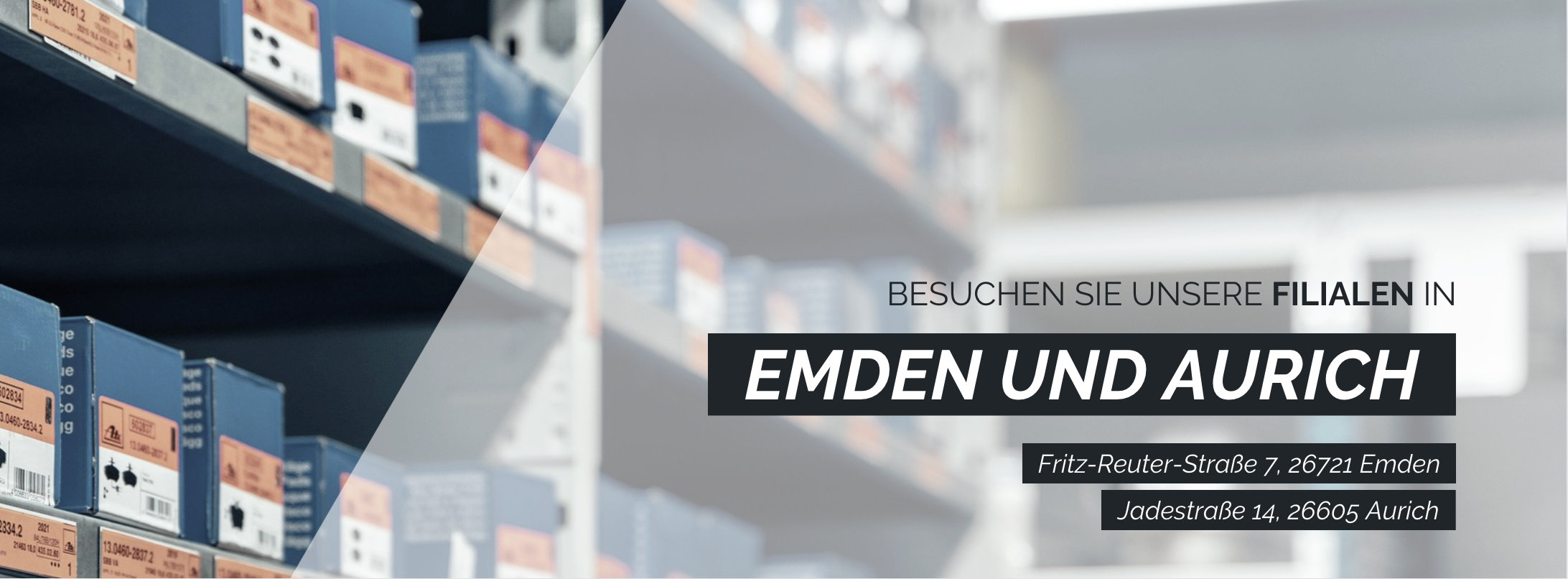 Besuchen Sie unsere Filialen in Emden (Fritz-Reuter-Straße 7, 26721 Emden) und in Aurich (Jadestraße 14, 26605 Aurich)